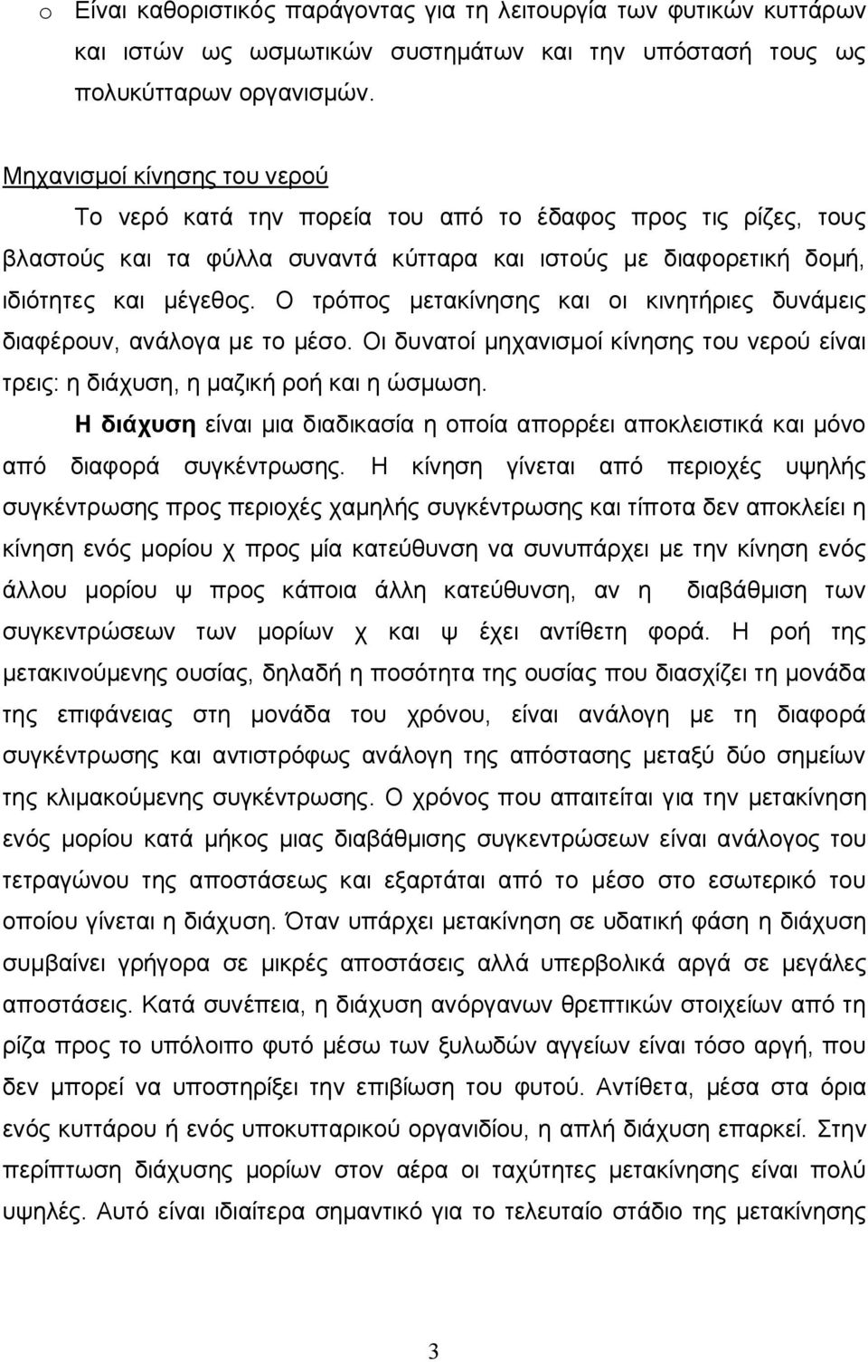 Ο τρόπος μετακίνησης και οι κινητήριες δυνάμεις διαφέρουν, ανάλογα με το μέσο. Οι δυνατοί μηχανισμοί κίνησης του νερού είναι τρεις: η διάχυση, η μαζική ροή και η ώσμωση.