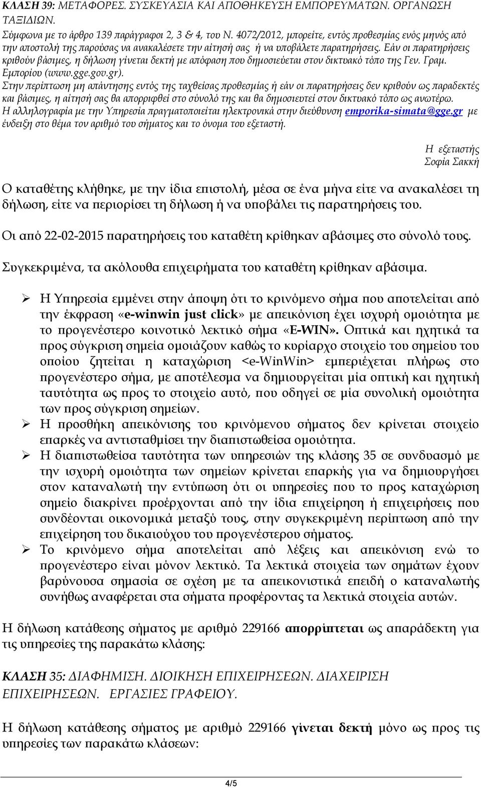 Εάν οι παρατηρήσεις κριθούν βάσιμες, η δήλωση γίνεται δεκτή με απόφαση που δημοσιεύεται στον δικτυακό τόπο της Γεν. Γραμ. Εμπορίου (www.gge.gov.gr).