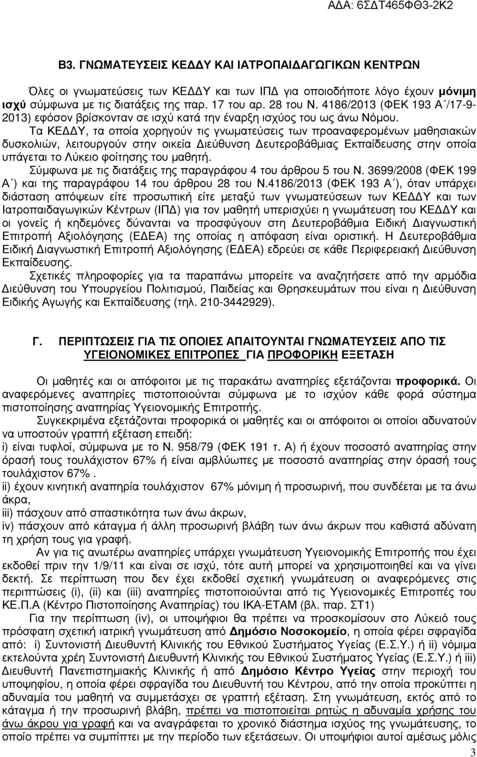 Τα ΚΕ Υ, τα οποία χορηγούν τις γνωµατεύσεις των προαναφεροµένων µαθησιακών δυσκολιών, λειτουργούν στην οικεία ιεύθυνση ευτεροβάθµιας Εκπαίδευσης στην οποία υπάγεται το Λύκειο φοίτησης του µαθητή.