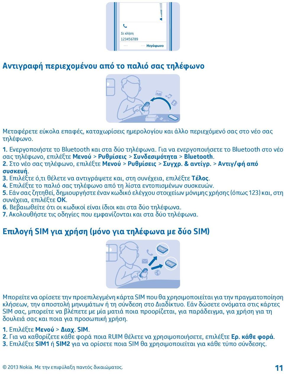 > Αντιγ/φή από συσκευή. 3. Επιλέξτε ό,τι θέλετε να αντιγράψετε και, στη συνέχεια, επιλέξτε Τέλος. 4. Επιλέξτε το παλιό σας τηλέφωνο από τη λίστα εντοπισμένων συσκευών. 5.