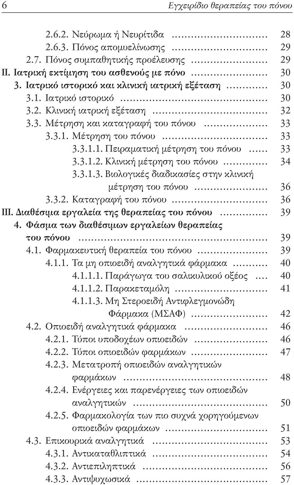 .. 33 3.3.1.2. Κλινική μέτρηση του πόνου... 34 3.3.1.3. Βιολογικές διαδικασίες στην κλινική μέτρηση του πόνου... 36 3.3.2. Καταγραφή του πόνου... 36 ΙΙΙ. Διαθέσιμα εργαλεία της θεραπείας του πόνου.