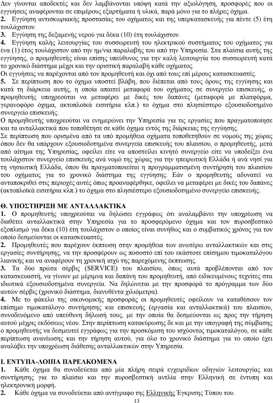 Εγγύηση καλής λειτουργίας του συσσωρευτή του ηλεκτρικού συστήματος του οχήματος για ένα (1) έτος τουλάχιστον από την ημ/νια παραλαβής του από την Υπηρεσία.