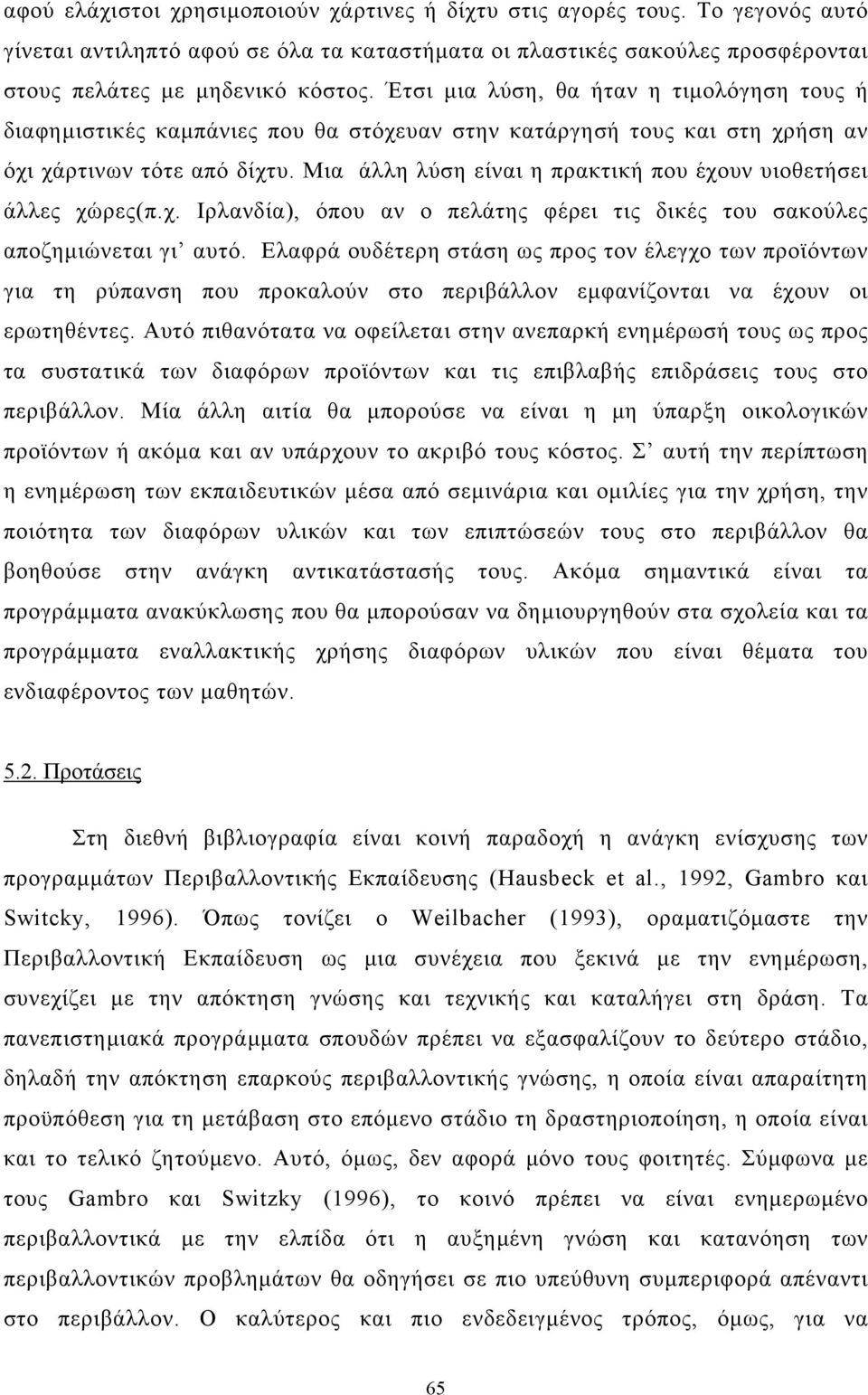 Μια άλλη λύση είναι η πρακτική που έχουν υιοθετήσει άλλες χώρες(π.χ. Ιρλανδία), όπου αν ο πελάτης φέρει τις δικές του σακούλες αποζηµιώνεται γι αυτό.