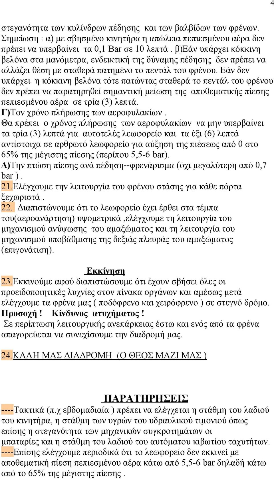 Εάν δεν υπάρχει η κόκκινη βελόνα τότε πατώντας σταθερά το πεντάλ του φρένου δεν πρέπει να παρατηρηθεί σημαντική μείωση της αποθεματικής πίεσης πεπιεσμένου αέρα σε τρία (3) λεπτά.