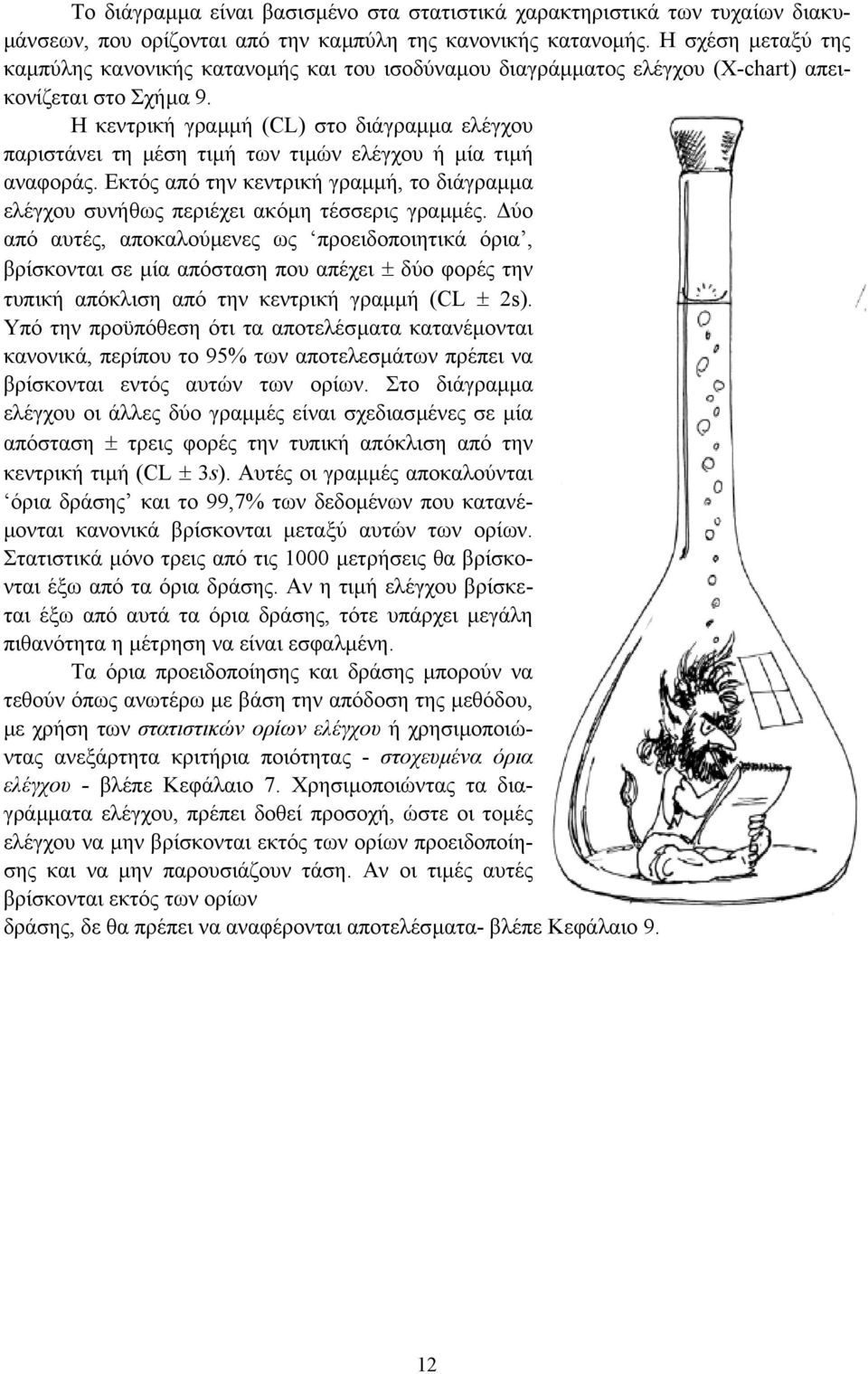 Η κεντρική γραµµή (CL) στο διάγραµµα ελέγχου παριστάνει τη µέση τιµή των τιµών ελέγχου ή µία τιµή αναφοράς. Εκτός από την κεντρική γραµµή, το διάγραµµα ελέγχου συνήθως περιέχει ακόµη τέσσερις γραµµές.