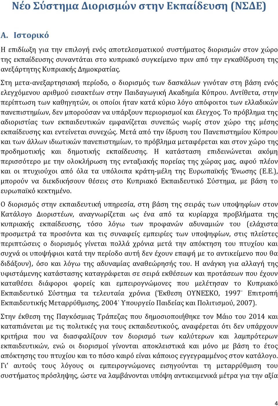 Δημοκρατίας. Στη μετα-ανεξαρτησιακή περίοδο, ο διορισμός των δασκάλων γινόταν στη βάση ενός ελεγχόμενου αριθμού εισακτέων στην Παιδαγωγική Ακαδημία Κύπρου.