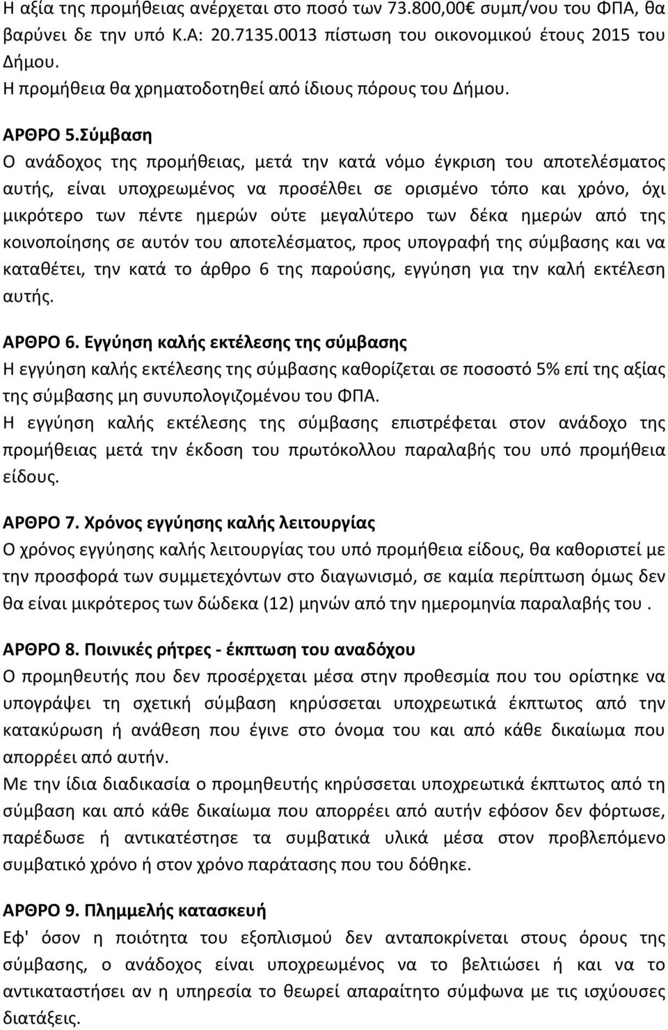 Σύμβαση Ο ανάδοχος της προμήθειας, μετά την κατά νόμο έγκριση του αποτελέσματος αυτής, είναι υποχρεωμένος να προσέλθει σε ορισμένο τόπο και χρόνο, όχι μικρότερο των πέντε ημερών ούτε μεγαλύτερο των