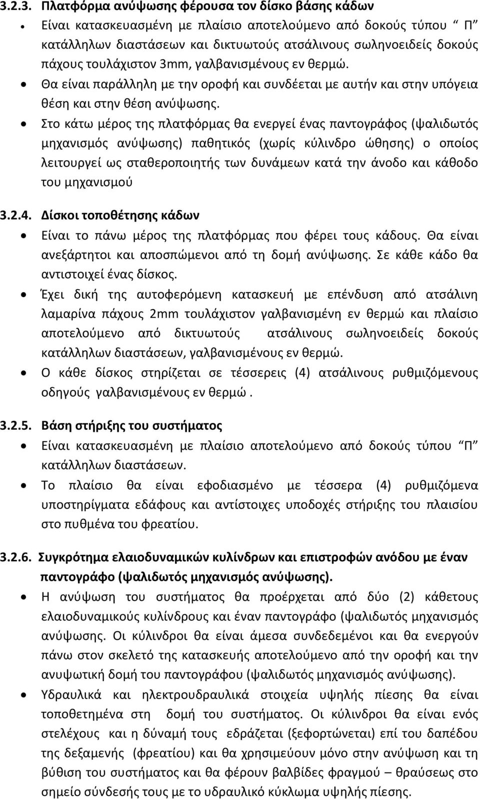 Στο κάτω μέρος της πλατφόρμας θα ενεργεί ένας παντογράφος (ψαλιδωτός μηχανισμός ανύψωσης) παθητικός (χωρίς κύλινδρο ώθησης) ο οποίος λειτουργεί ως σταθεροποιητής των δυνάμεων κατά την άνοδο και