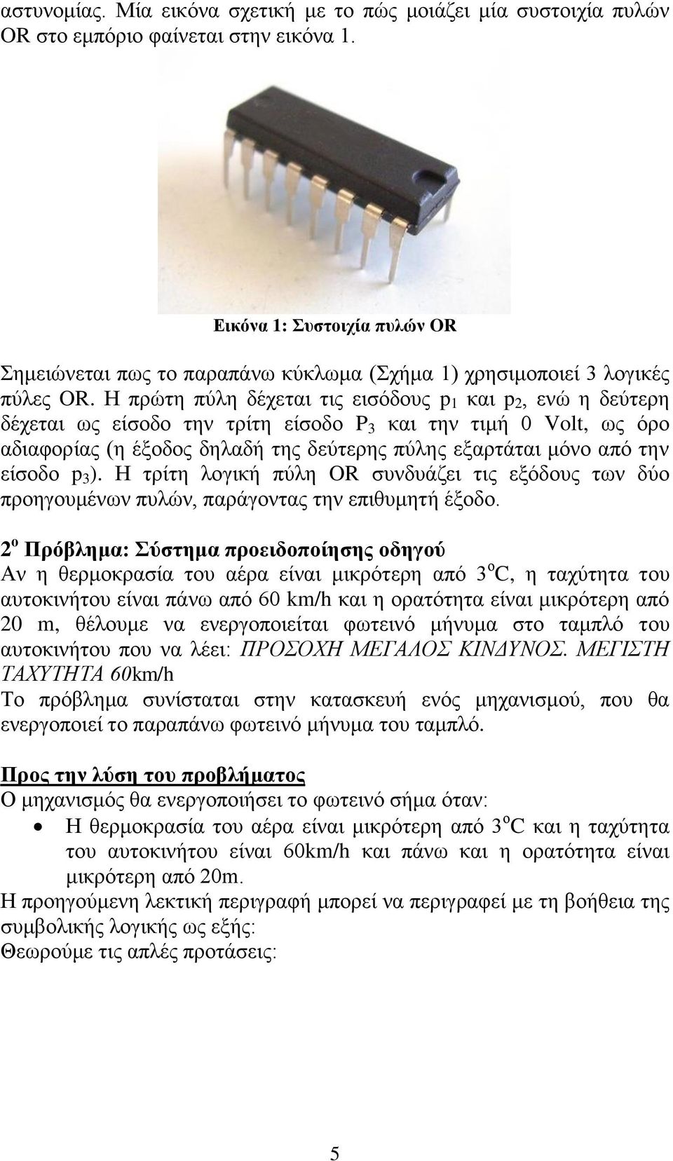 Η πρώτη πύλη δέχεται τις εισόδους p 1 και p 2, ενώ η δεύτερη δέχεται ως είσοδο την τρίτη είσοδο P 3 και την τιμή 0 Volt, ως όρο αδιαφορίας (η έξοδος δηλαδή της δεύτερης πύλης εξαρτάται μόνο από την