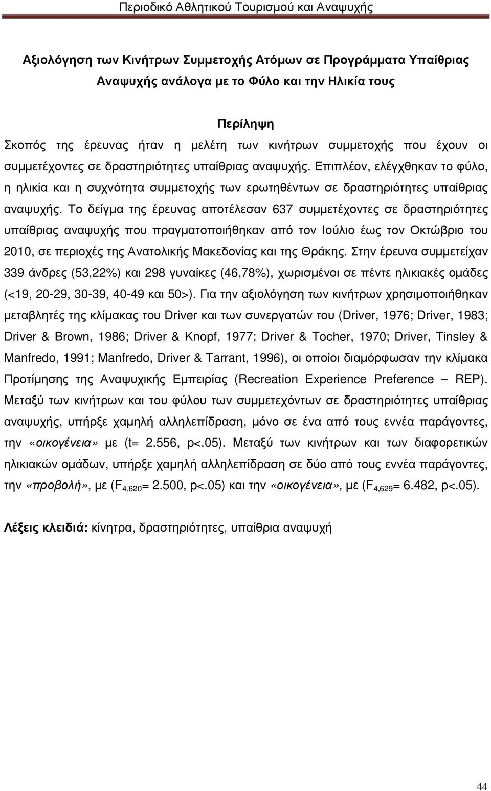 Το δείγµα της έρευνας αποτέλεσαν 637 συµµετέχοντες σε δραστηριότητες υπαίθριας αναψυχής που πραγµατοποιήθηκαν από τον Ιούλιο έως τον Οκτώβριο του 2010, σε περιοχές της Ανατολικής Μακεδονίας και της