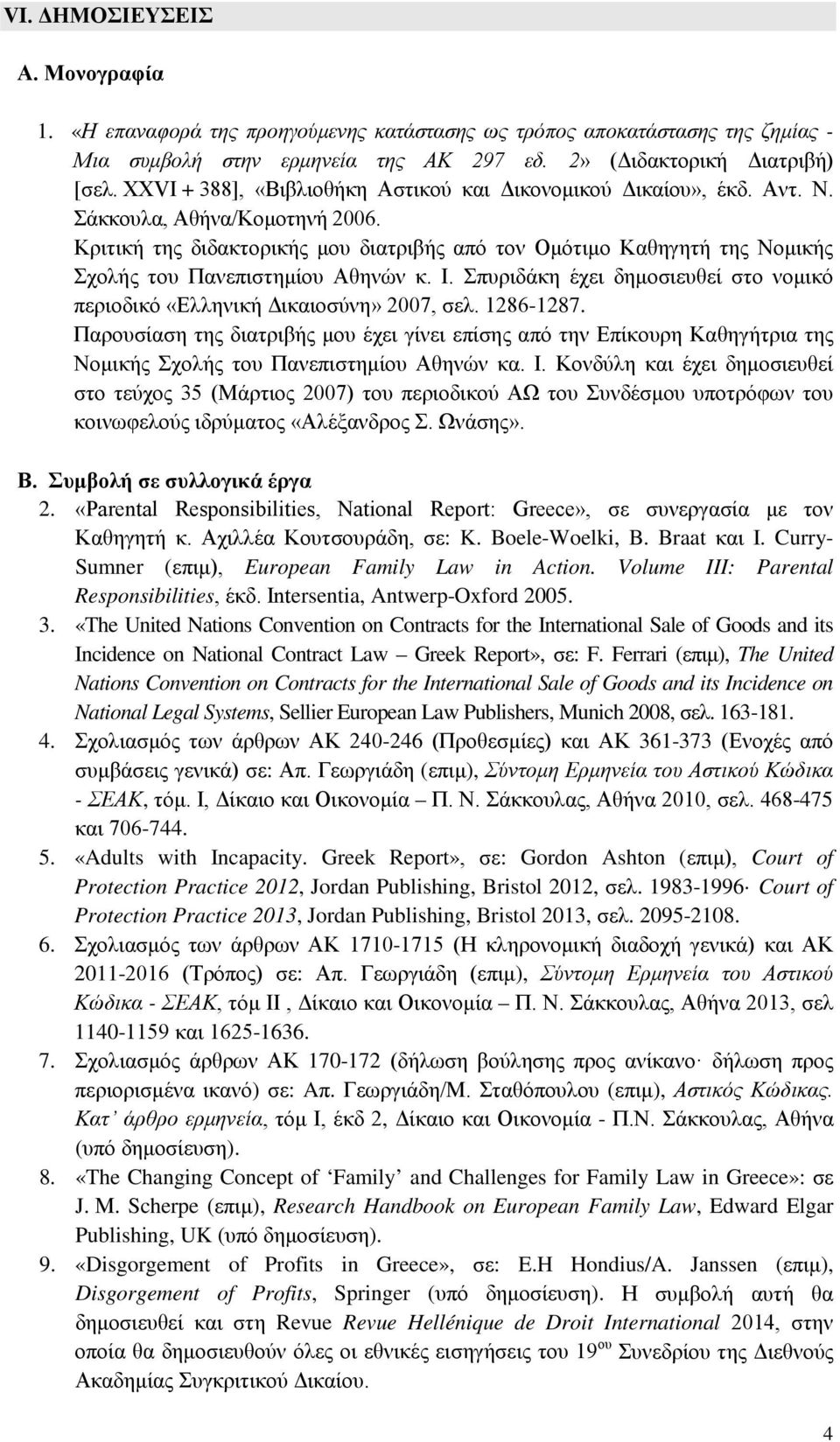 Κριτική της διδακτορικής μου διατριβής από τον Ομότιμο Καθηγητή της Νομικής Σχολής του Πανεπιστημίου Αθηνών κ. Ι. Σπυριδάκη έχει δημοσιευθεί στο νομικό περιοδικό «Ελληνική Δικαιοσύνη» 2007, σελ.