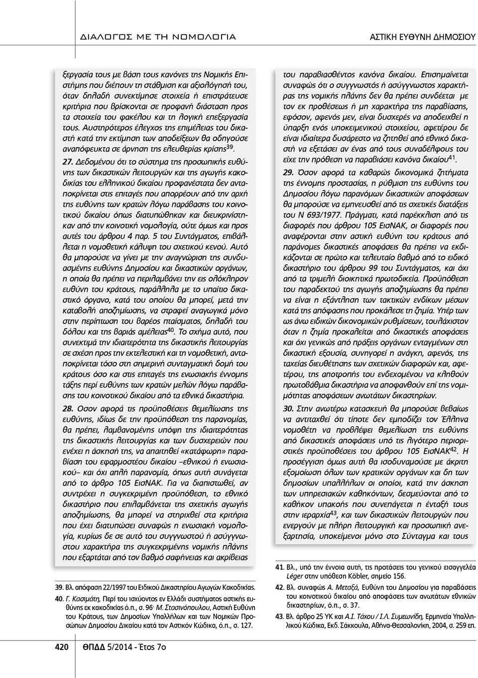 Δεδομένου ότι το σύστημα της προσωπικής ευθύνης των δικαστικών λειτουργών και της αγωγής κακοδικίας του ελληνικού δικαίου προφανέστατα δεν ανταποκρίνεται στις επιταγές που απορρέουν από την αρχή της