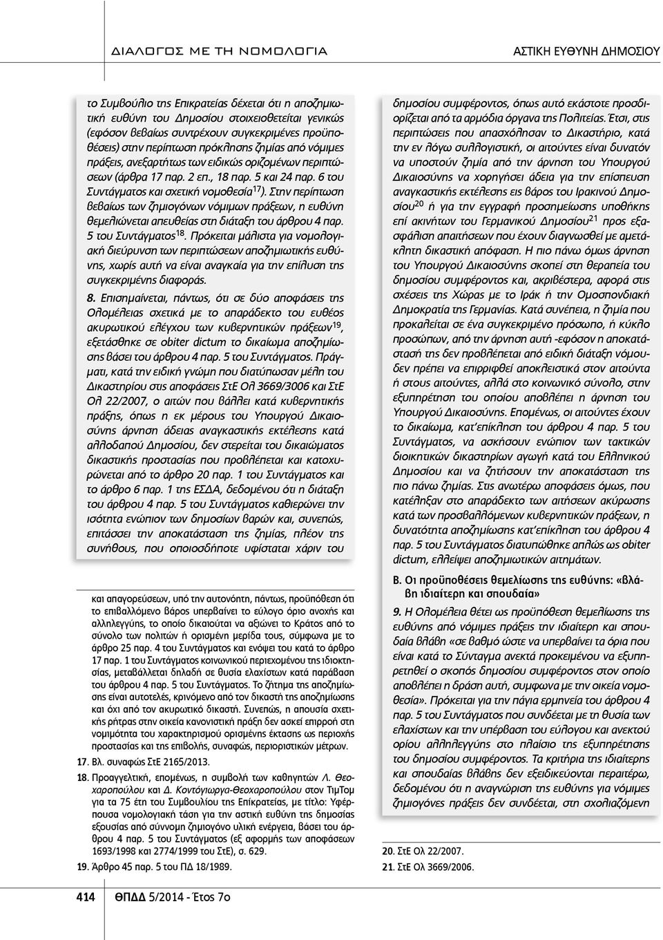 Στην περίπτωση βεβαίως των ζημιογόνων νόμιμων πράξεων, η ευθύνη θεμελιώνεται απευθείας στη διάταξη του άρθρου 4 παρ. 5 του Συντάγματος 18.