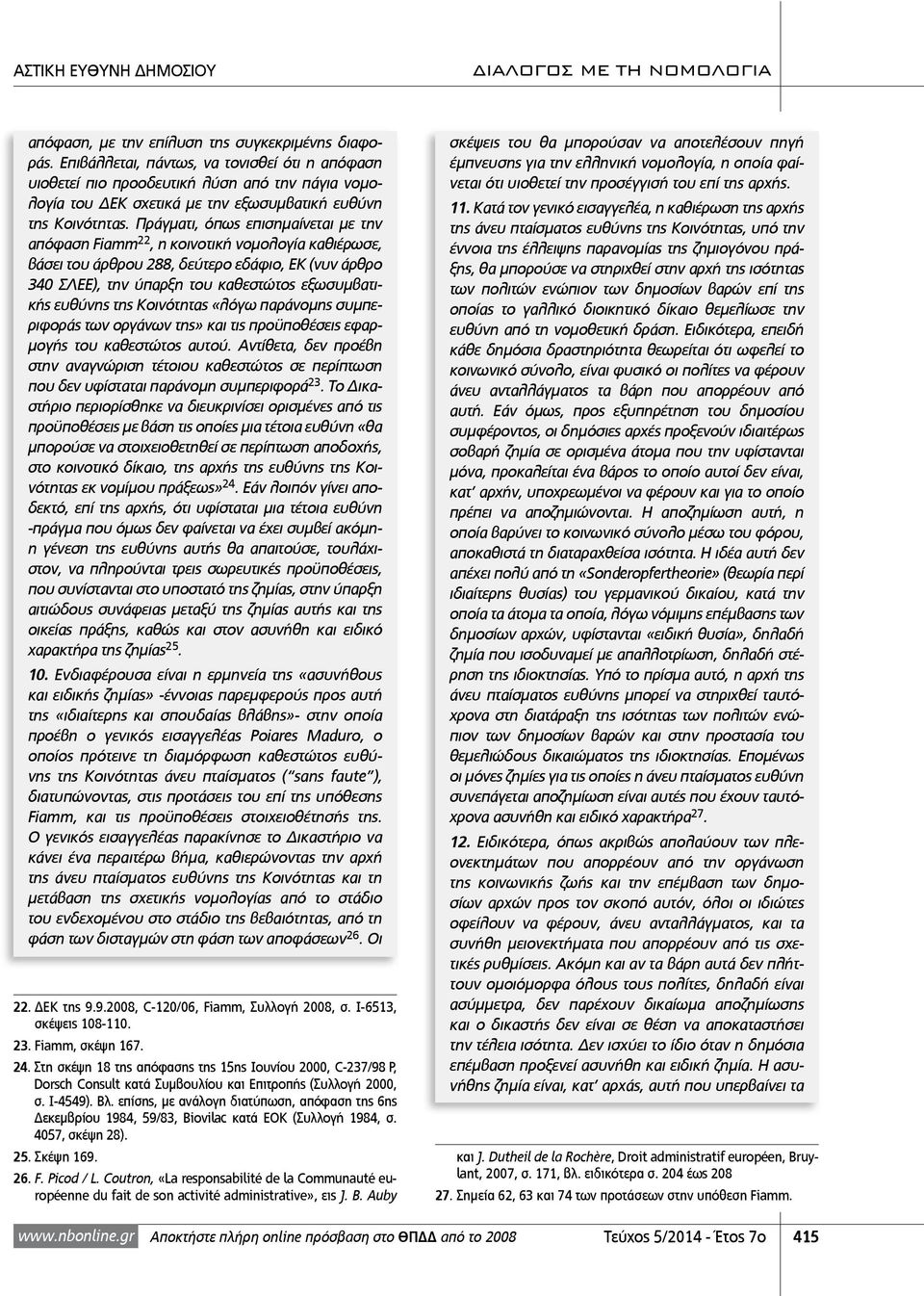 Πράγματι, όπως επισημαίνεται με την απόφαση Fiamm 22, η κοινοτική νομολογία καθιέρωσε, βάσει του άρθρου 288, δεύτερο εδάφιο, ΕΚ (νυν άρθρο 340 ΣΛΕΕ), την ύπαρξη του καθεστώτος εξωσυμβατικής ευθύνης