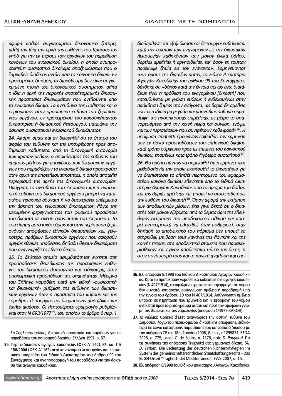 Εν προκειμένω, δηλαδή, το διακύβευμα δεν είναι συγκεκριμένη πτυχή του δικονομικού συστήματος, αλλά η ίδια η αρχή της παροχής αποτελεσματικής δικαστικής προστασίας δικαιωμάτων που αντλούνται από το