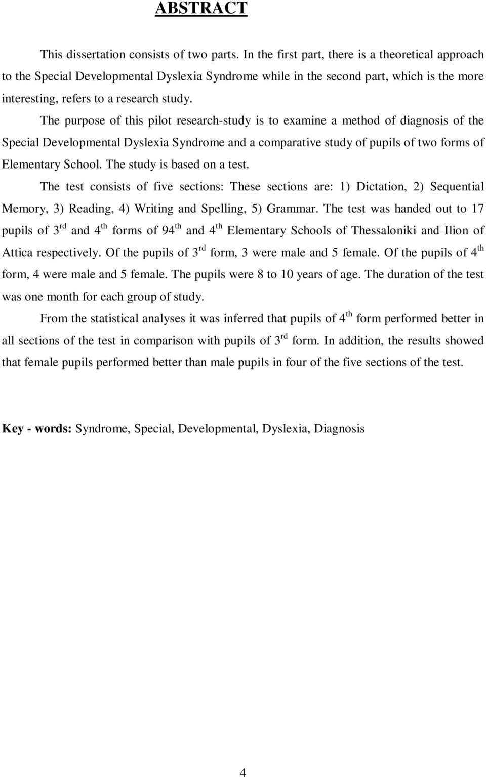 The purpose of this pilot research-study is to examine a method of diagnosis of the Special Developmental Dyslexia Syndrome and a comparative study of pupils of two forms of Elementary School.