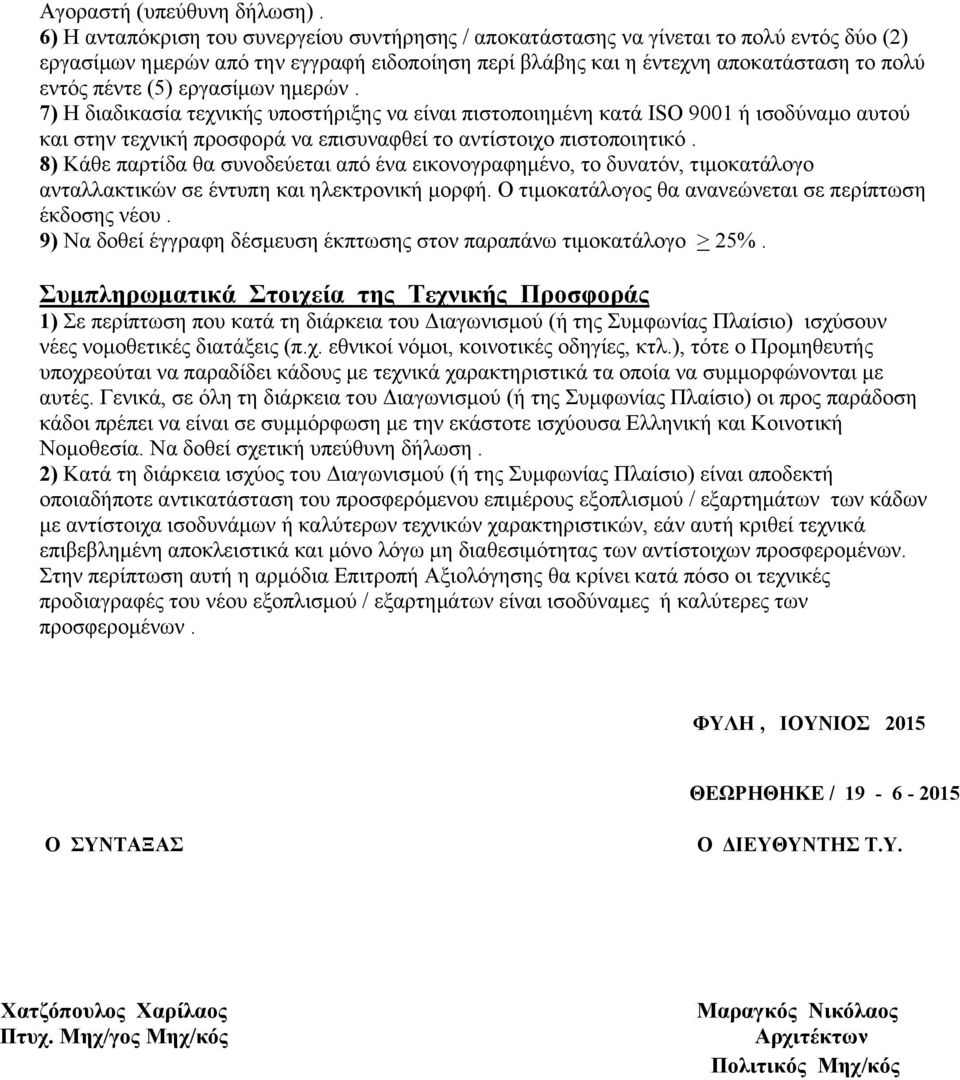 εργασίμων ημερών. 7) Η διαδικασία τεχνικής υποστήριξης να είναι πιστοποιημένη κατά ISO 9001 ή ισοδύναμο αυτού και στην τεχνική προσφορά να επισυναφθεί το αντίστοιχο πιστοποιητικό.