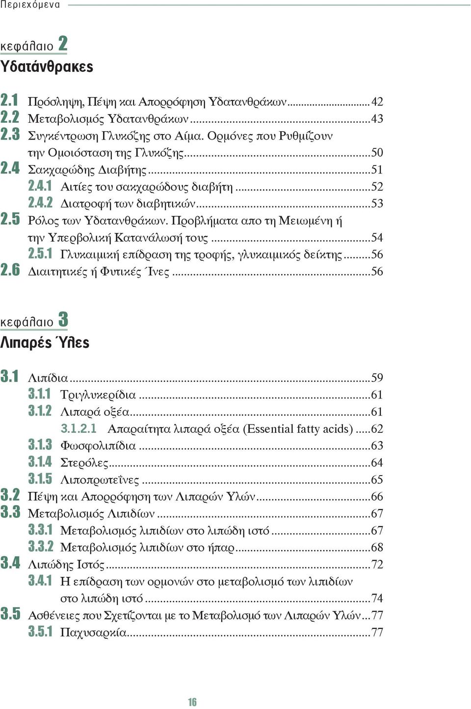 ..54 2.5.1 Γλυκαιμική επίδραση της τροφής, γλυκαιμικός δείκτης...56 2.6 ιαιτητικές ή Φυτικές Ίνες...56 κεφάλαιο 3 Λιπαρές Ύλες 3.1 Λιπίδια...59 3.1.1 Τριγλυκερίδια...61 3.1.2 Λιπαρά οξέα...61 3.1.2.1 Απαραίτητα λιπαρά οξέα (Essential fatty acids).