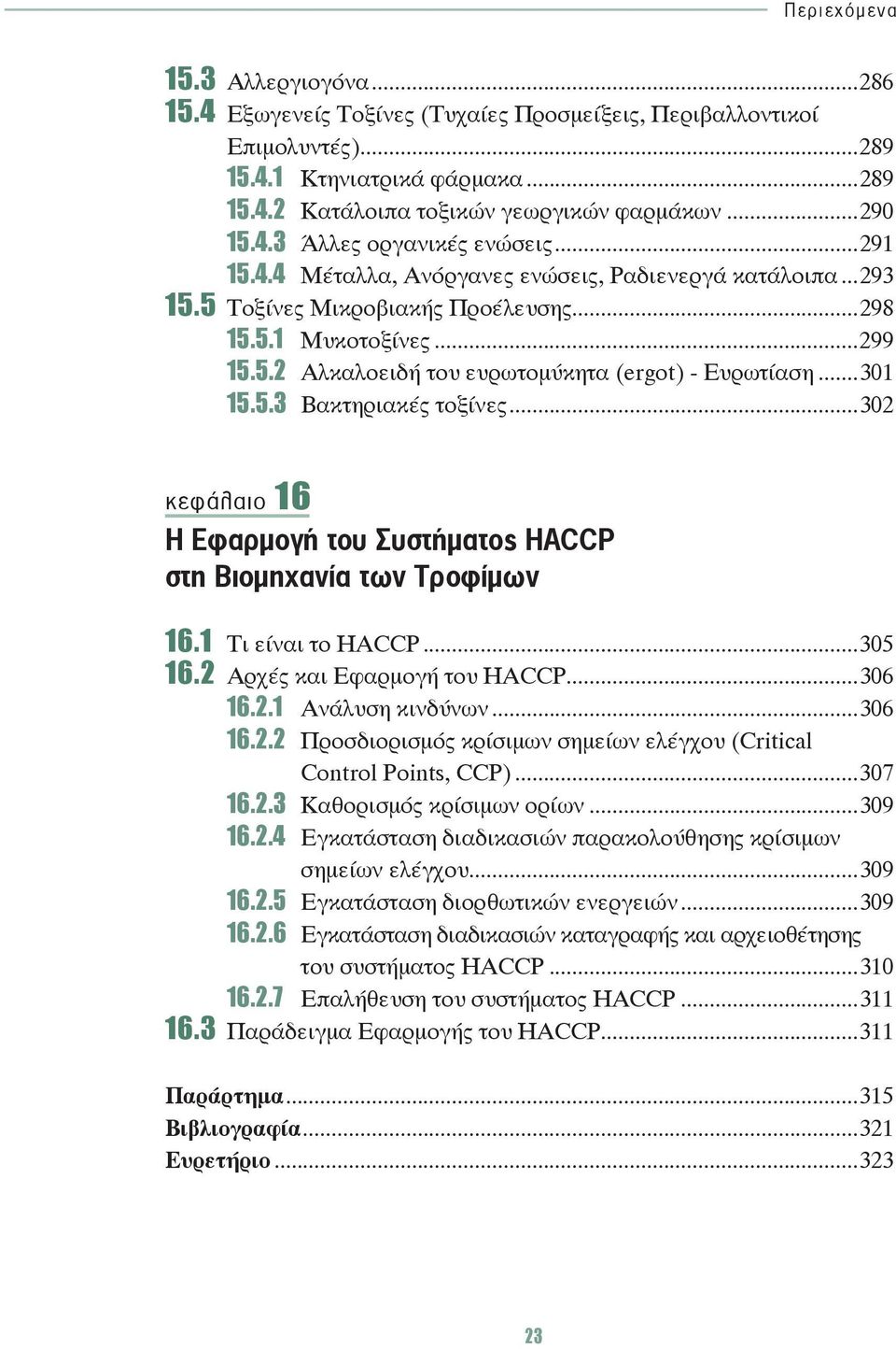 5.3 Βακτηριακές τοξίνες...302 κεφάλαιο 16 Η Εφαρμογή του Συστήματος HACCP στη Βιομηχανία των Τροφίμων 16.1 Τι είναι το HACCP...305 16.2 Αρχές και Εφαρμογή του HACCP...306 16.2.1 Ανάλυση κινδύνων.