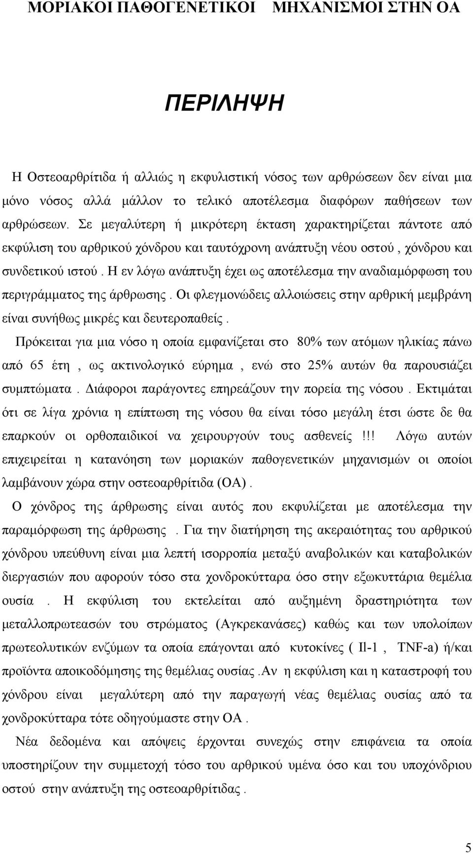 Η εν λόγω ανάπτυξη έχει ως αποτέλεσμα την αναδιαμόρφωση του περιγράμματος της άρθρωσης. Οι φλεγμονώδεις αλλοιώσεις στην αρθρική μεμβράνη είναι συνήθως μικρές και δευτεροπαθείς.