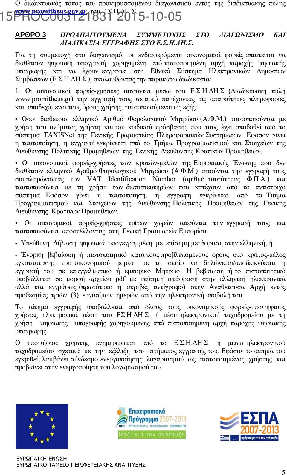 εγγραφεί στο Εθνικό Σύστημα Ηλεκτρονικών Δημοσίων Συμβάσεων (Ε.Σ.Η.ΔΗ.Σ.), ακολουθώντας την παρακάτω διαδικασία: 1. Οι οικονομικοί φορείς-χρήστες αιτούνται μέσω του Ε.Σ.Η.ΔΗ.Σ. (Διαδικτυακή πύλη www.