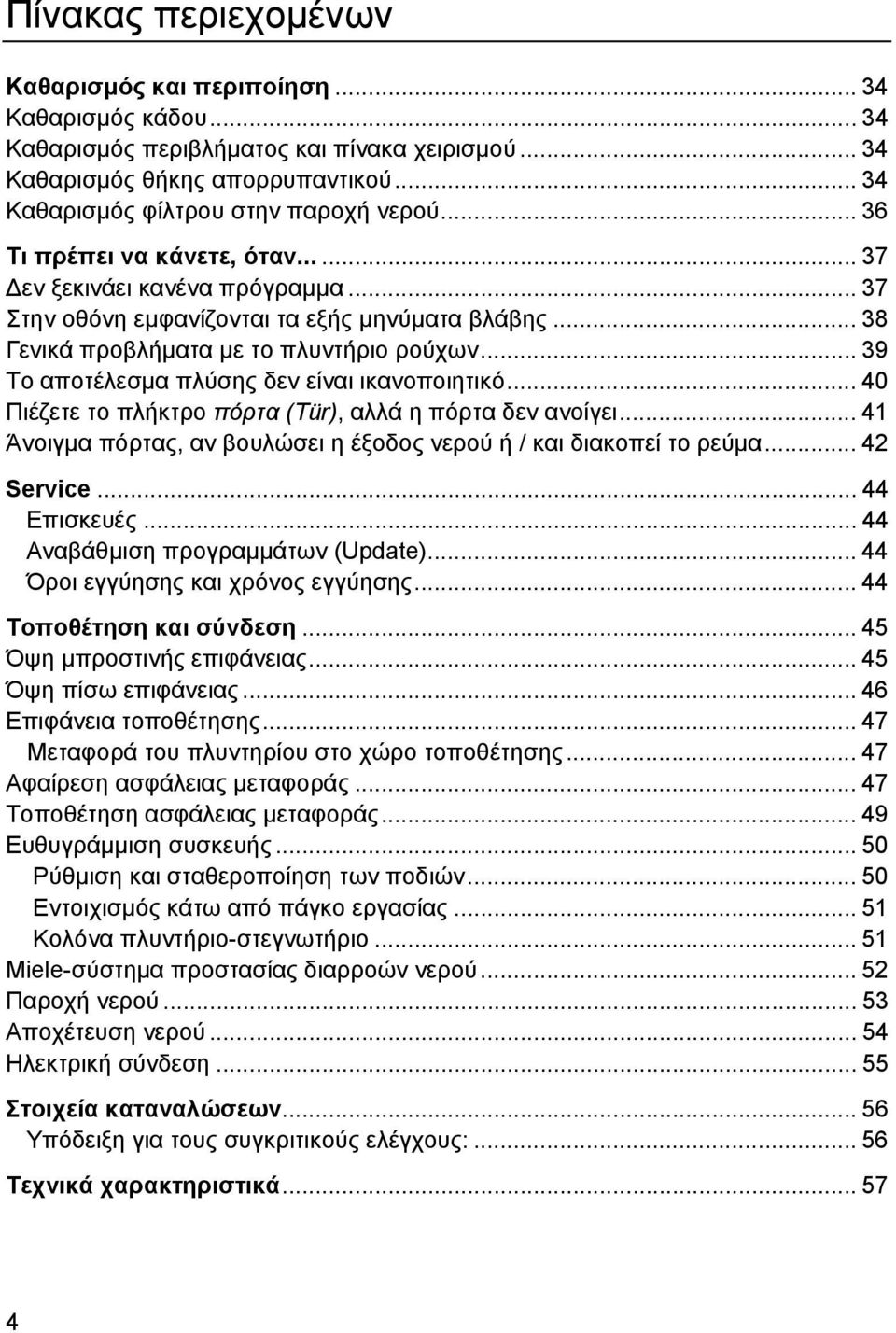 .. 39 Το αποτέλεσμα πλύσης δεν είναι ικανοποιητικό... 40 Πιέζετε το πλήκτρο πόρτα (Tür), αλλά η πόρτα δεν ανοίγει... 41 Άνοιγμα πόρτας, αν βουλώσει η έξοδος νερού ή / και διακοπεί το ρεύμα.