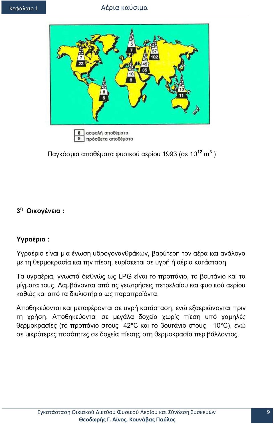 Λαμβάνονται από τις γεωτρήσεις πετρελαίου και φυσικού αερίου καθώς και από τα διυλιστήρια ως παραπροϊόντα. Αποθηκεύονται και μεταφέρονται σε υγρή κατάσταση, ενώ εξαεριώνονται πριν τη χρήση.