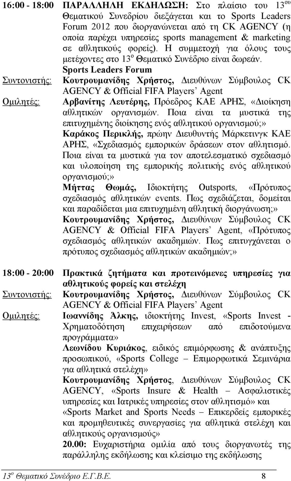 Sports Leaders Forum Συντονιστής: Κουτρουµανίδης Χρήστος, ιευθύνων Σύµβουλος CK AGENCY & Official FIFA Players Agent Οµιλητές: Αρβανίτης Λευτέρης, Πρόεδρος ΚΑΕ ΑΡΗΣ, «ιοίκηση αθλητικών οργανισµών.