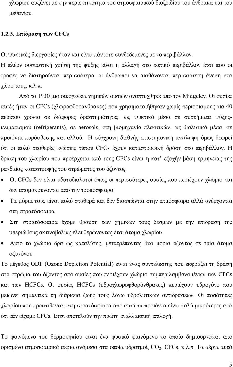 Οι ουσίες αυτές ήταν οι CFCs (χλωροφθοράνθρακες) που χρησιμοποιήθηκαν χωρίς περιορισμούς για 40 περίπου χρόνια σε διάφορες δραστηριότητες: ως ψυκτικά μέσα σε συστήματα ψύξηςκλιματισμού