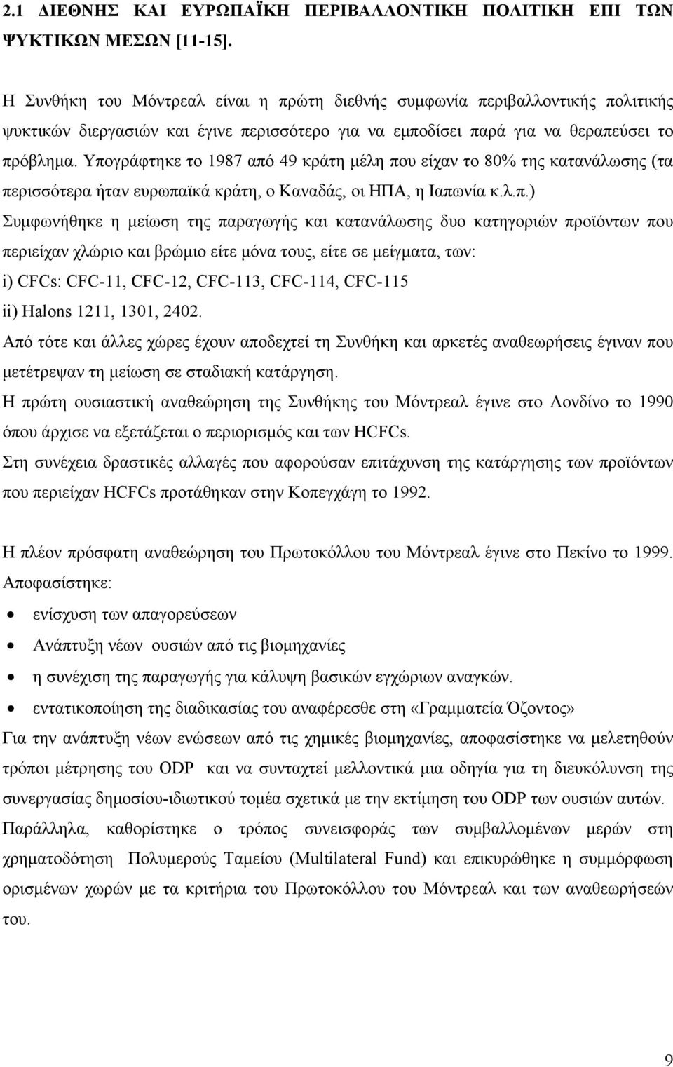 Υπογράφτηκε το 1987 από 49 κράτη μέλη που είχαν το 80% της κατανάλωσης (τα περισσότερα ήταν ευρωπαϊκά κράτη, ο Καναδάς, οι ΗΠΑ, η Ιαπωνία κ.λ.π.) Συμφωνήθηκε η μείωση της παραγωγής και κατανάλωσης