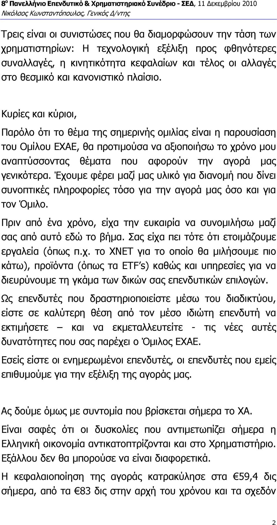 Κυρίες και κύριοι, Παρόλο ότι το θέµα της σηµερινής οµιλίας είναι η παρουσίαση του Οµίλου ΕΧΑΕ, θα προτιµούσα να αξιοποιήσω το χρόνο µου αναπτύσσοντας θέµατα που αφορούν την αγορά µας γενικότερα.