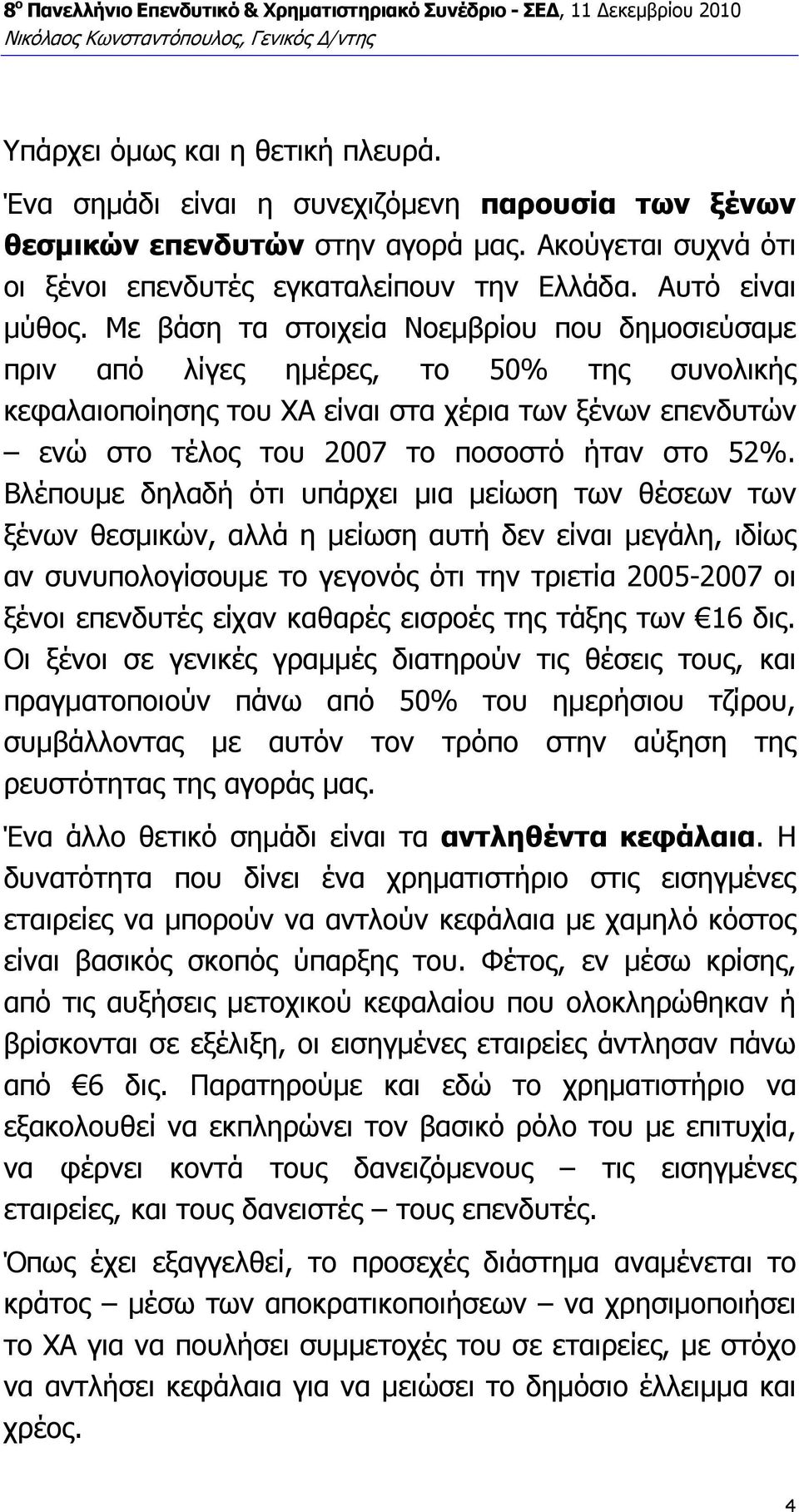 Με βάση τα στοιχεία Νοεµβρίου που δηµοσιεύσαµε πριν από λίγες ηµέρες, το 50% της συνολικής κεφαλαιοποίησης του ΧΑ είναι στα χέρια των ξένων επενδυτών ενώ στο τέλος του 2007 το ποσοστό ήταν στο 52%.