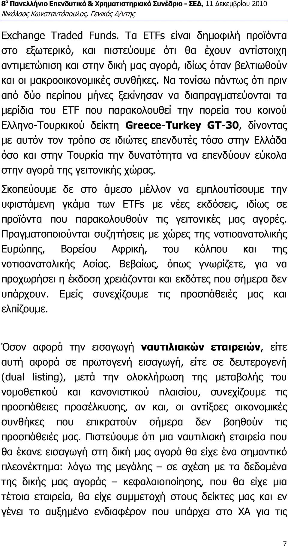 Να τονίσω πάντως ότι πριν από δύο περίπου µήνες ξεκίνησαν να διαπραγµατεύονται τα µερίδια του ETF που παρακολουθεί την πορεία του κοινού Ελληνο-Τουρκικού δείκτη Greece-Turkey GT-30, δίνοντας µε αυτόν