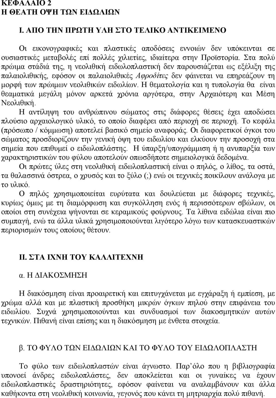 Στα πολύ πρώιμα στάδιά της, η νεολιθική ειδωλοπλαστική δεν παρουσιάζεται ως εξέλιξη της παλαιολιθικής, εφόσον οι παλαιολιθικές Αφροδίτες δεν φάινεται να επηρεάζουν τη μορφή των πρώιμων νεολιθικών