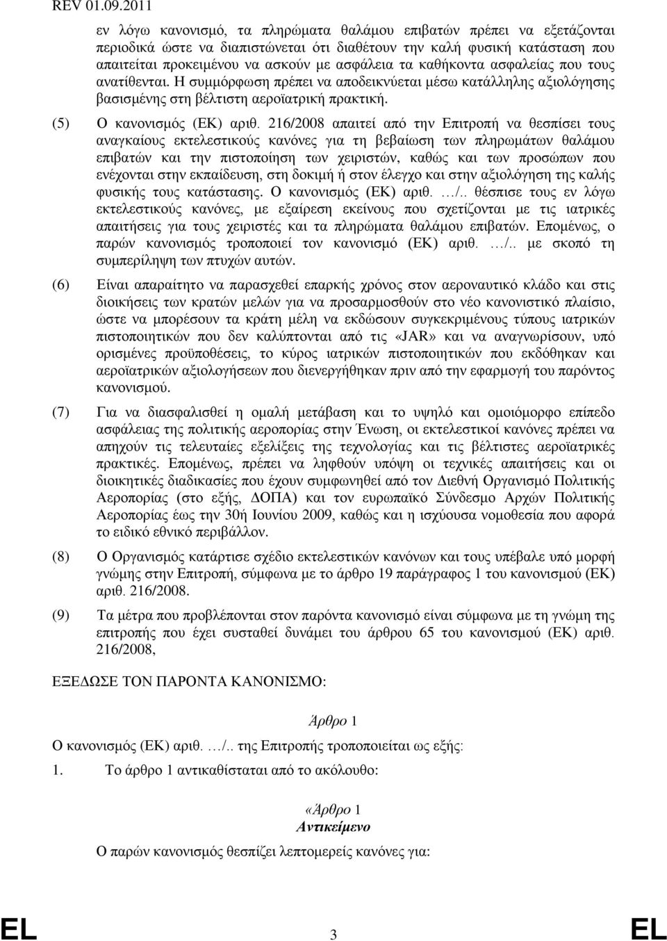 216/2008 απαιτεί από την Επιτροπή να θεσπίσει τους αναγκαίους εκτελεστικούς κανόνες για τη βεβαίωση των πληρωμάτων θαλάμου επιβατών και την πιστοποίηση των χειριστών, καθώς και των προσώπων που