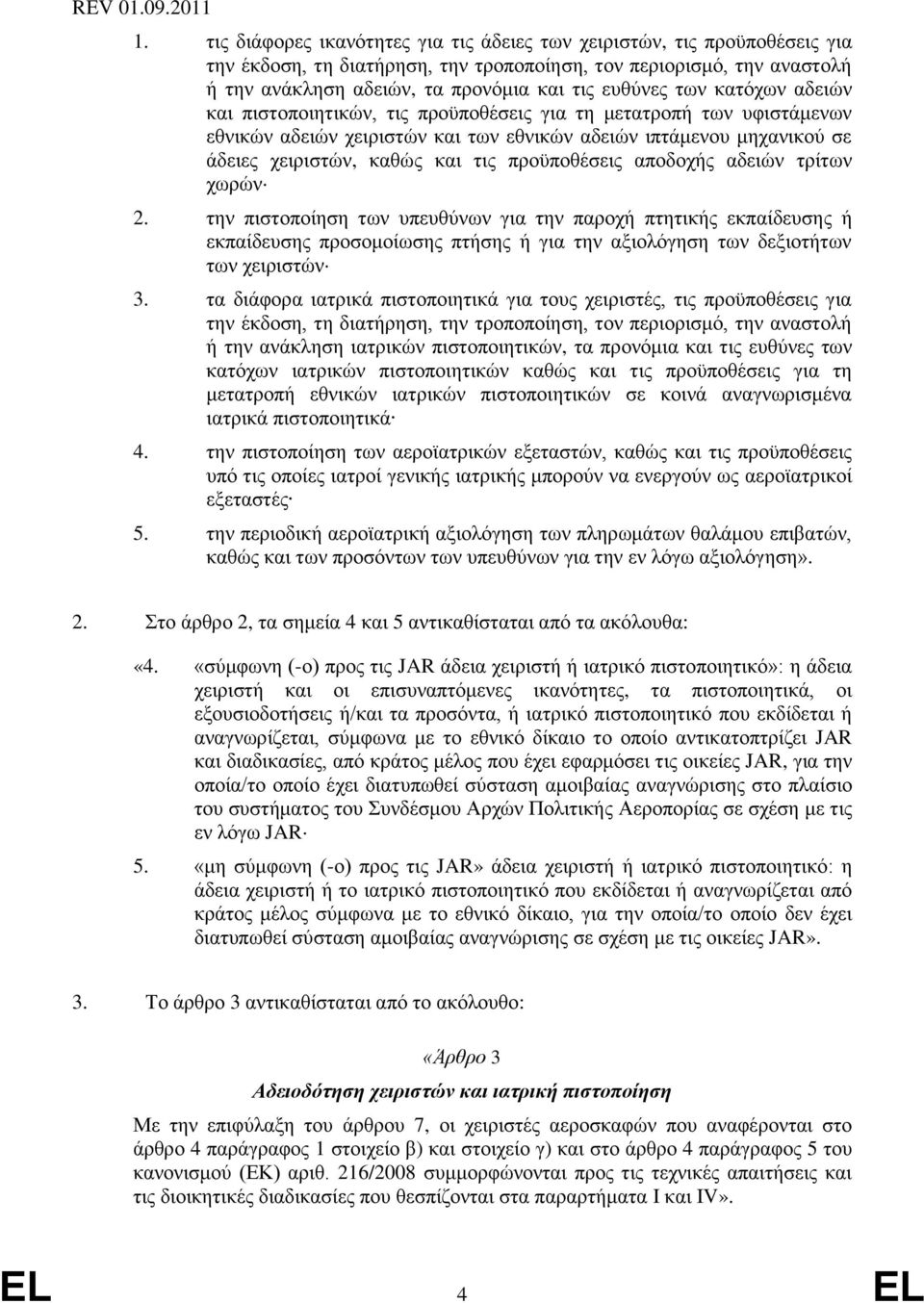 προϋποθέσεις αποδοχής αδειών τρίτων χωρών 2. την πιστοποίηση των υπευθύνων για την παροχή πτητικής εκπαίδευσης ή εκπαίδευσης προσομοίωσης πτήσης ή για την αξιολόγηση των δεξιοτήτων των χειριστών 3.