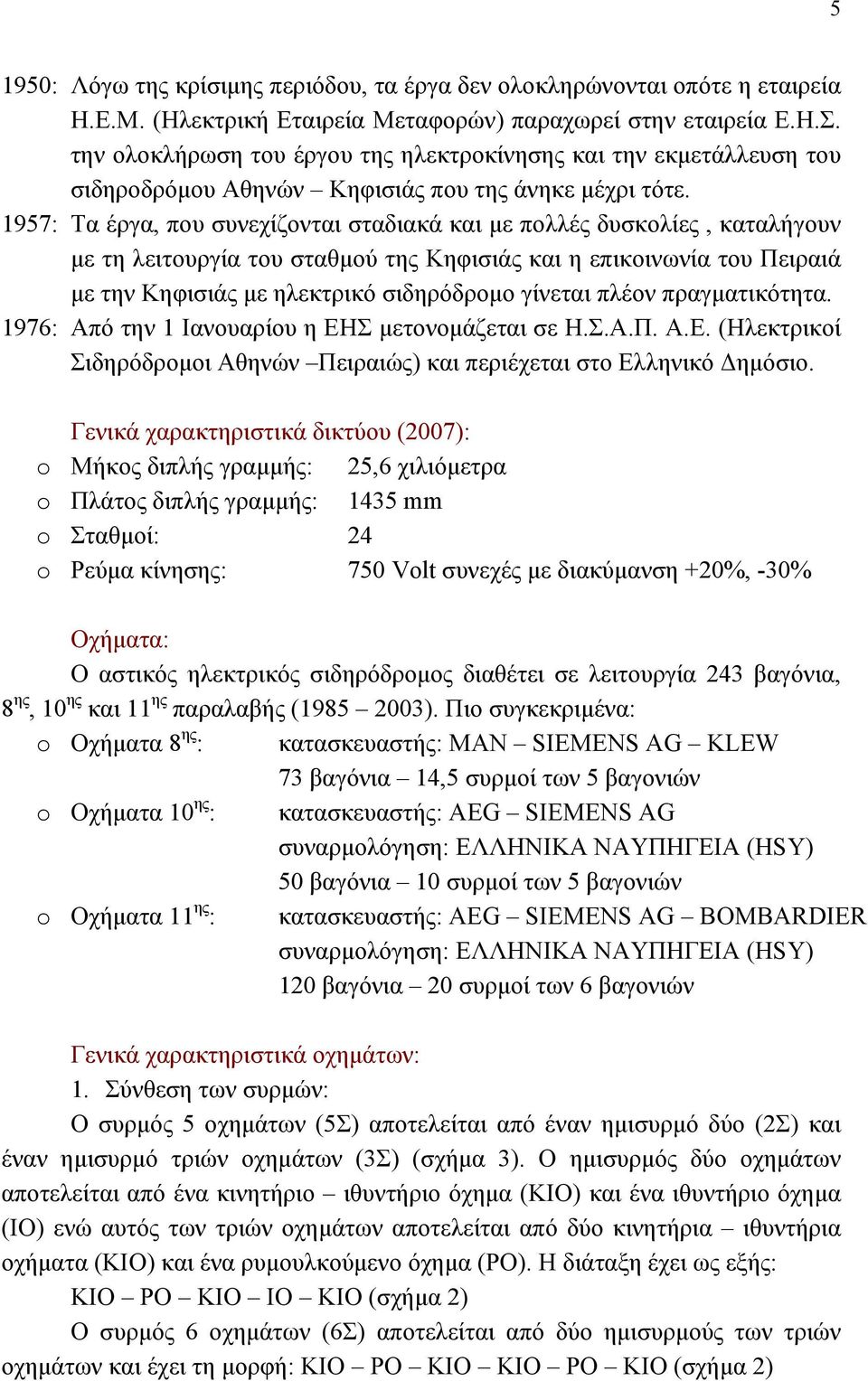 1957: Τα έργα, που συνεχίζονται σταδιακά και με πολλές δυσκολίες, καταλήγουν με τη λειτουργία του σταθμού της Κηφισιάς και η επικοινωνία του Πειραιά με την Κηφισιάς με ηλεκτρικό σιδηρόδρομο γίνεται