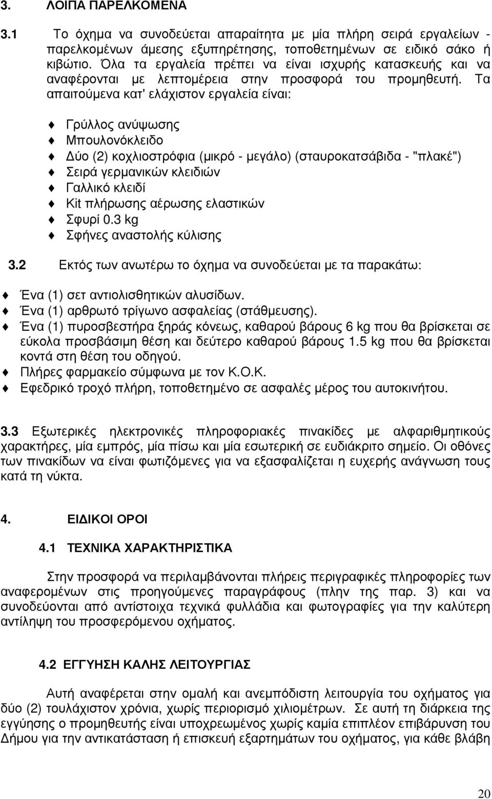 Τα απαιτούµενα κατ' ελάχιστον εργαλεία είναι: Γρύλλος ανύψωσης Μπουλονόκλειδο ύο (2) κοχλιοστρόφια (µικρό - µεγάλο) (σταυροκατσάβιδα - "πλακέ") Σειρά γερµανικών κλειδιών Γαλλικό κλειδί Κit πλήρωσης