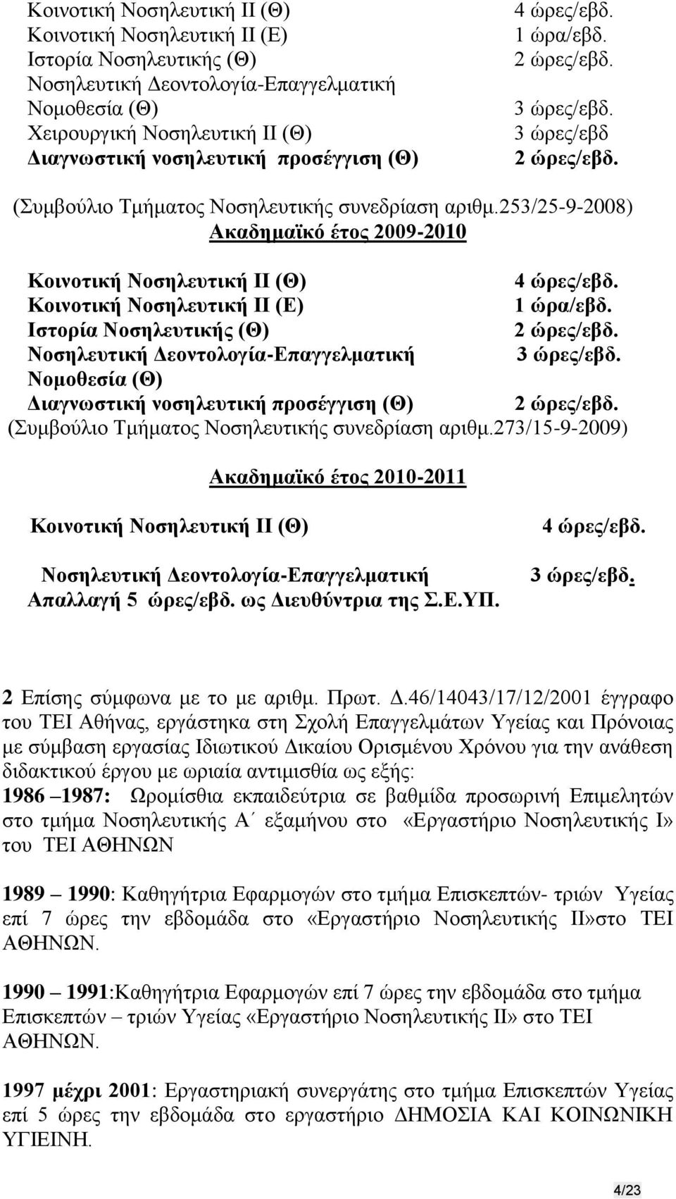 253/25-9-2008) Ακαδημαϊκό έτος 2009-2010 Κοινοτική Νοσηλευτική II (Θ) 4 ώρες/εβδ. Κοινοτική Νοσηλευτική II (Ε) 1 ώρα/εβδ. Ιστορία Νοσηλευτικής (Θ) 2 ώρες/εβδ.