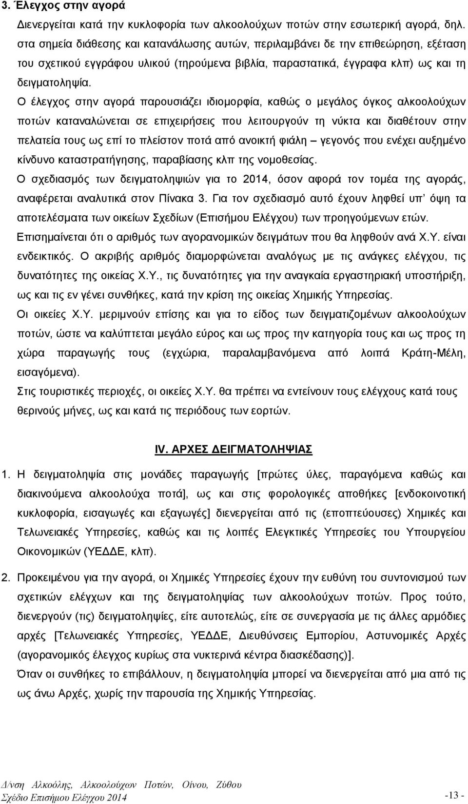 Ο έλεγχος στην αγορά παρουσιάζει ιδιομορφία, καθώς ο μεγάλος όγκος αλκοολούχων ποτών καταναλώνεται σε επιχειρήσεις που λειτουργούν τη νύκτα και διαθέτουν στην πελατεία τους ως επί το πλείστον ποτά