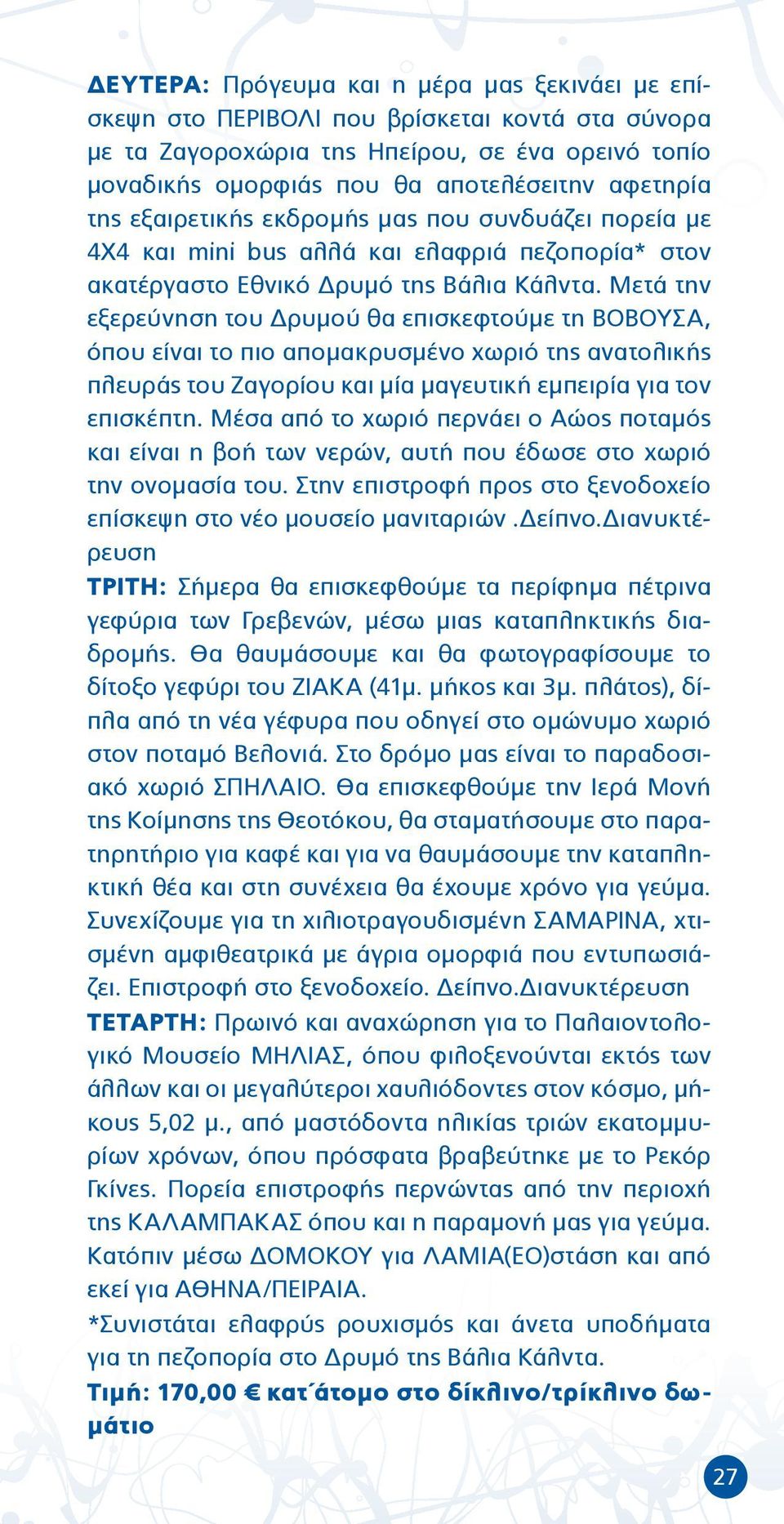 Μετά την εξερεύνηση του Δρυμού θα επισκεφτούμε τη ΒΟΒΟΥΣΑ, όπου είναι το πιο απομακρυσμένο χωριό της ανατολικής πλευράς του Ζαγορίου και μία μαγευτική εμπειρία για τον επισκέπτη.