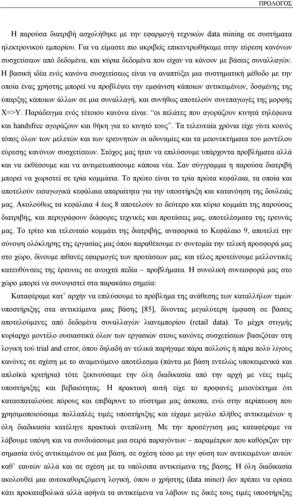 Η βασική ιδέα ενός κανόνα συσχετίσεως είναι να αναπτύξει μια συστηματική μέθοδο με την οποία ένας χρήστης μπορεί να προβλέψει την εμφάνιση κάποιων αντικειμένων, δοσμένης της ύπαρξης κάποιων άλλων σε