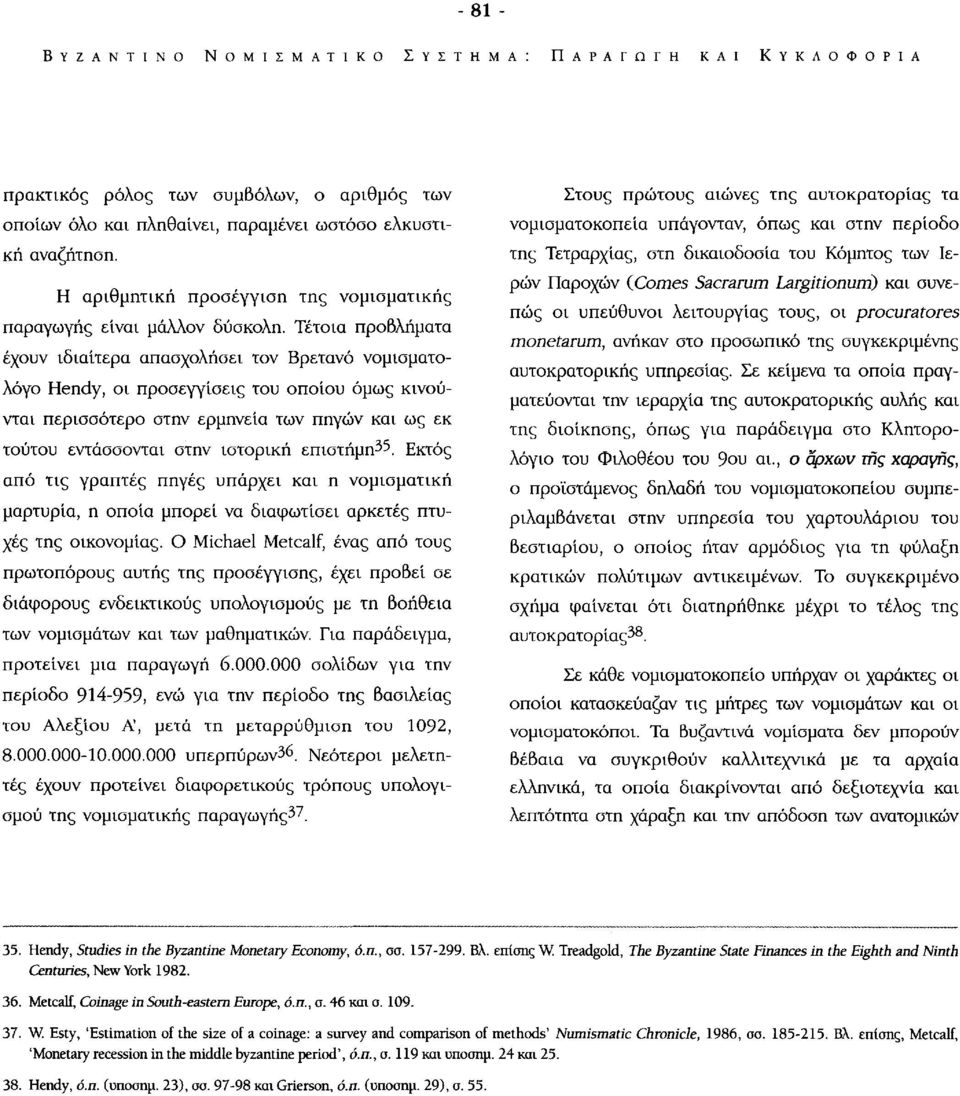 Τέτοια προβλήματα έχουν ιδιαίτερα απασχολήσει τον Βρετανό νομισματολόγο Hendy, οι προσεγγίσεις του οποίου όμως κινούνται περισσότερο στην ερμηνεία των πηγών και ως εκ τούτου εντάσσονται στην ιστορική