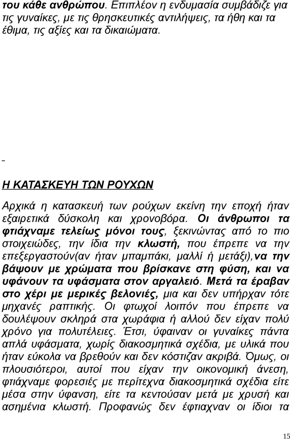 Οι άνθρωποι τα φτιάχναμε τελείως μόνοι τους, ξεκινώντας από το πιο στοιχειώδες, την ίδια την κλωστή, που έπρεπε να την επεξεργαστούν(αν ήταν μπαμπάκι, μαλλί ή μετάξι),να την βάψουν με χρώματα που