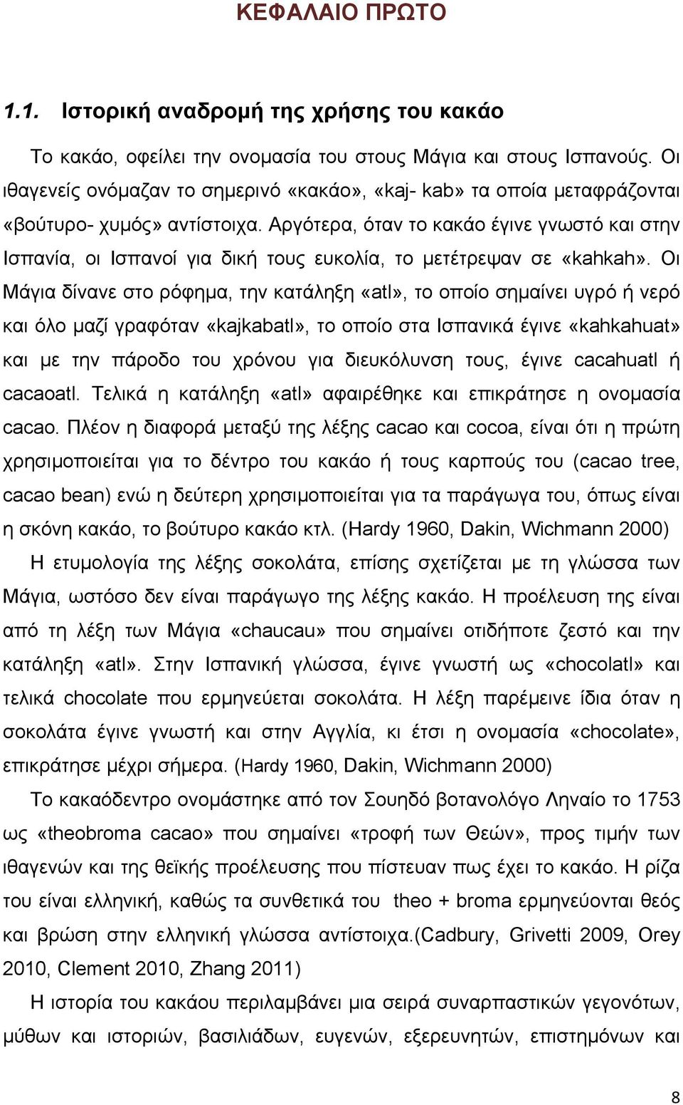 Αργότερα, όταν το κακάο έγινε γνωστό και στην Ισπανία, οι Ισπανοί για δική τους ευκολία, το µετέτρεψαν σε «kahkah».