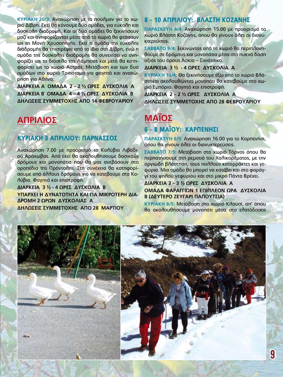 Εκεί η ομάδα της εύκολης διαδρομής θα επιστρέψει από τα ίδια στη Δίβρη, ενώ η ομάδα της δύσκολης διαδρομής θα συνεχίσει να ανηφορίζει ως το διάσελο της Λάμπειας και μετά θα κατηφορίσει ως το χωριό