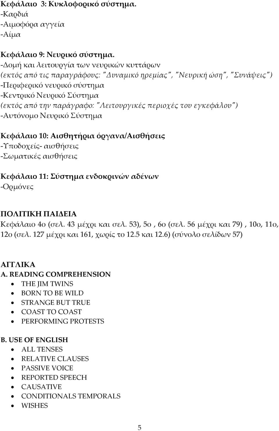 ʺΛειτουργικές περιοχές του εγκεφάλουʺ) Αυτόνομο Νευρικό Σύστημα Κεφάλαιο 10: Αισθητήρια όργανα/αισθήσεις Υποδοχείς αισθήσεις Σωματικές αισθήσεις Κεφάλαιο 11: Σύστημα ενδοκρινών αδένων Ορμόνες