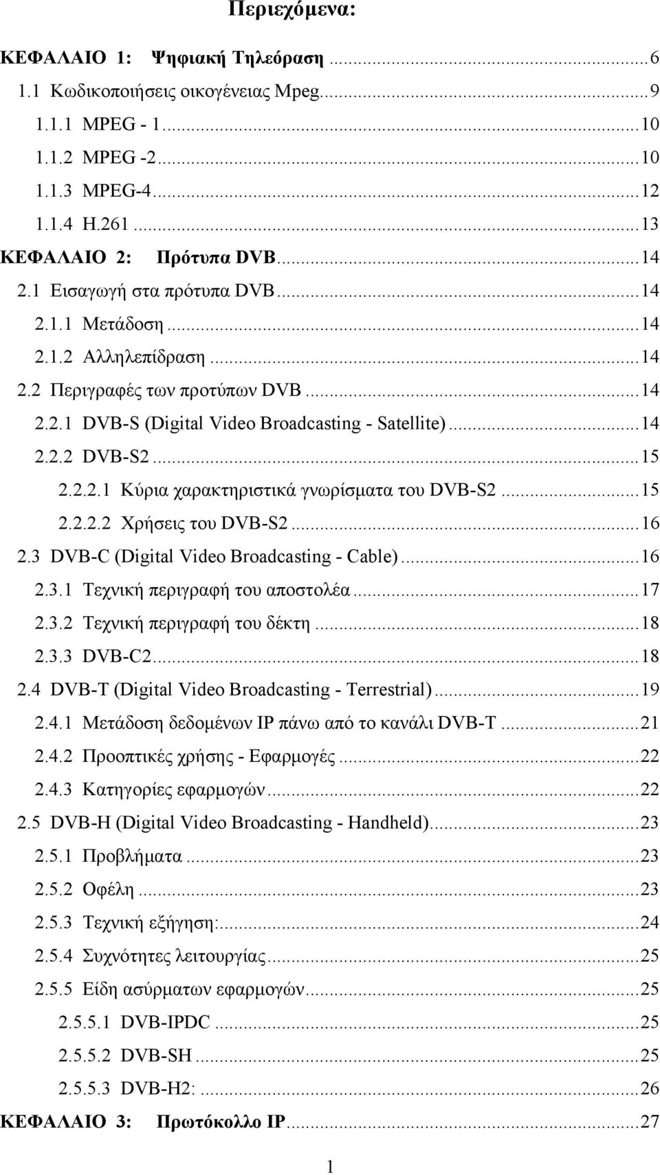 .. 15 2.2.2.2 Χρήσεις του DVB-S2... 16 2.3 DVB-C (Digital Video Broadcasting - Cable)... 16 2.3.1 Τεχνική περιγραφή του αποστολέα... 17 2.3.2 Τεχνική περιγραφή του δέκτη... 18 2.