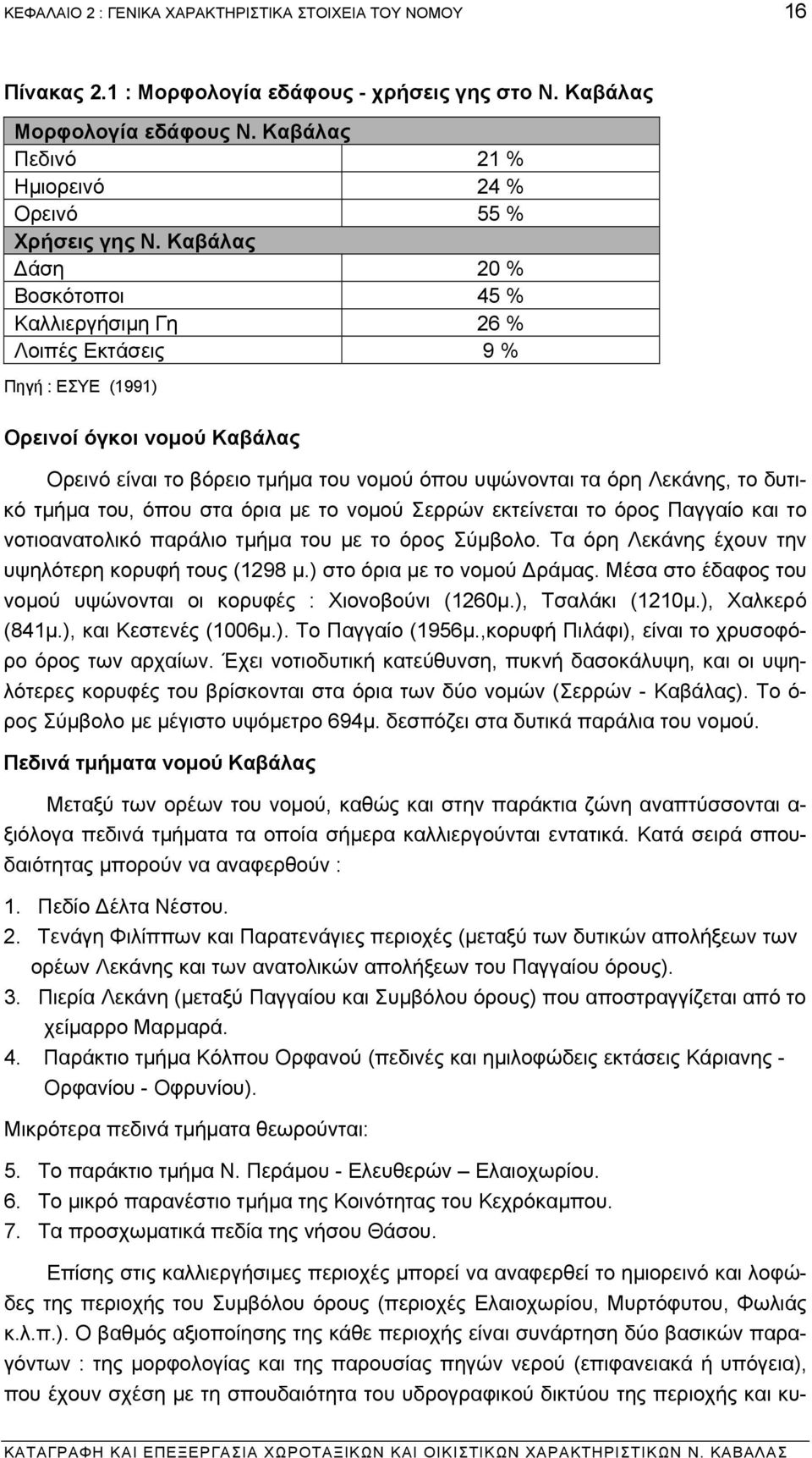 Καβάλας άση 20 % Βοσκότοποι 45 % Καλλιεργήσιµη Γη 26 % Λοιπές Εκτάσεις 9 % Πηγή : ΕΣΥΕ (1991) Ορεινοί όγκοι νοµού Καβάλας Ορεινό είναι το βόρειο τµήµα του νοµού όπου υψώνονται τα όρη Λεκάνης, το