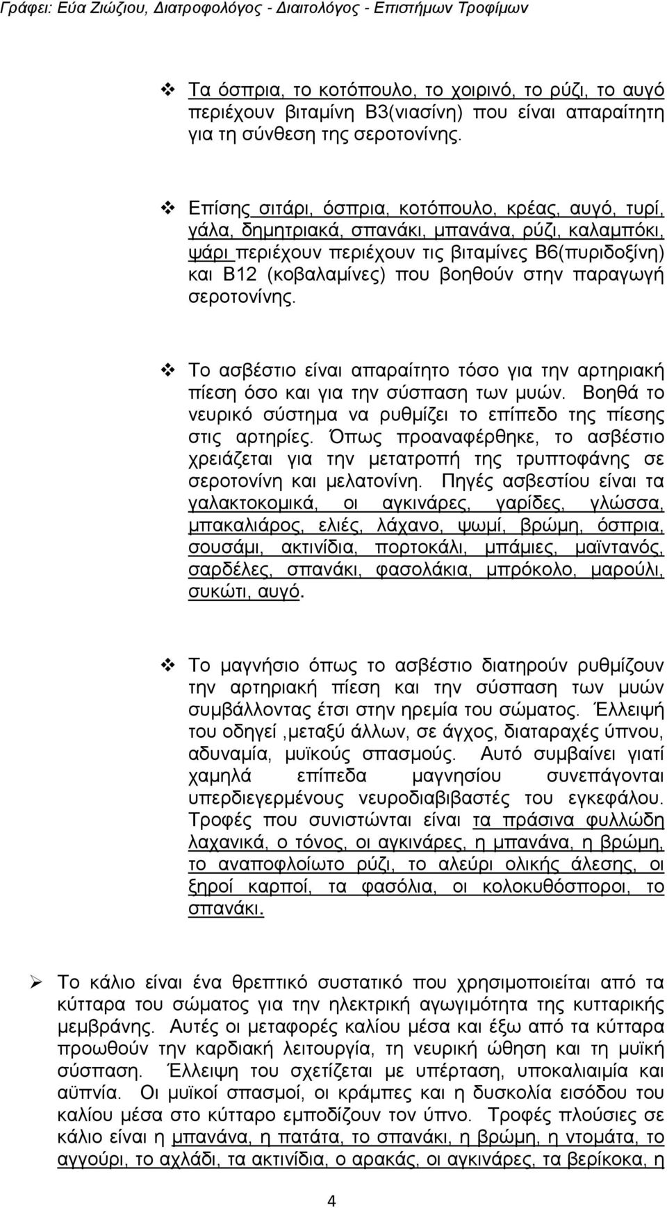 παραγωγή σεροτονίνης. Το ασβέστιο είναι απαραίτητο τόσο για την αρτηριακή πίεση όσο και για την σύσπαση των μυών. Βοηθά το νευρικό σύστημα να ρυθμίζει το επίπεδο της πίεσης στις αρτηρίες.